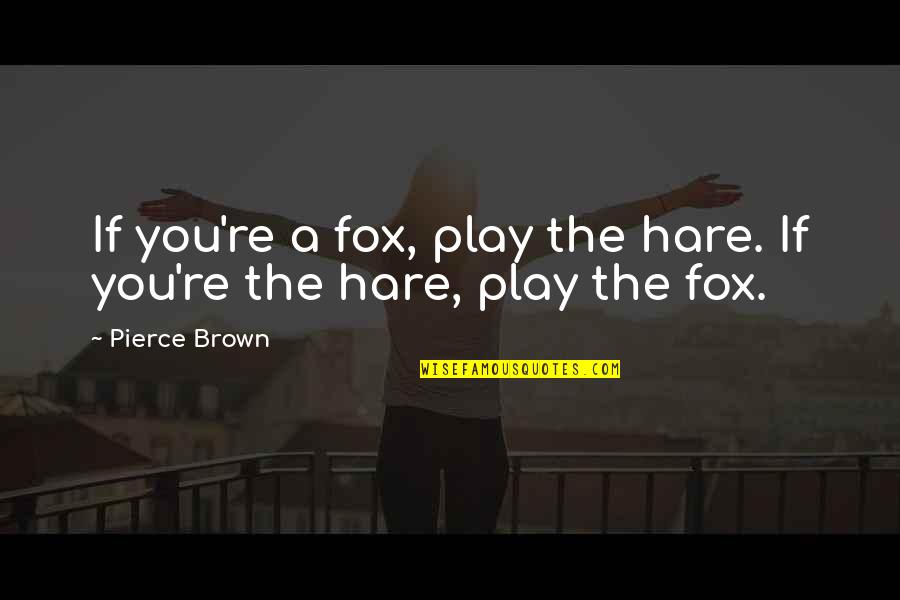 Hare Quotes By Pierce Brown: If you're a fox, play the hare. If