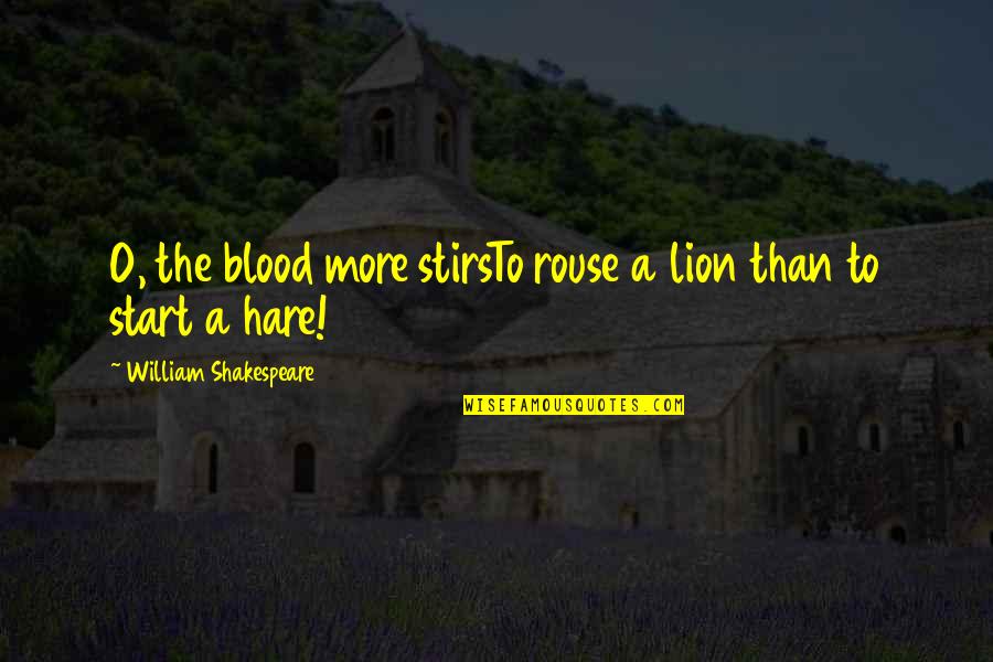 Hare Quotes By William Shakespeare: O, the blood more stirsTo rouse a lion