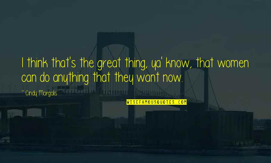 Hareket Sekiz Quotes By Cindy Margolis: I think that's the great thing, ya' know, Hareket Sekiz Quotes By Cindy Margolis: I think that's the great thing, ya' know,