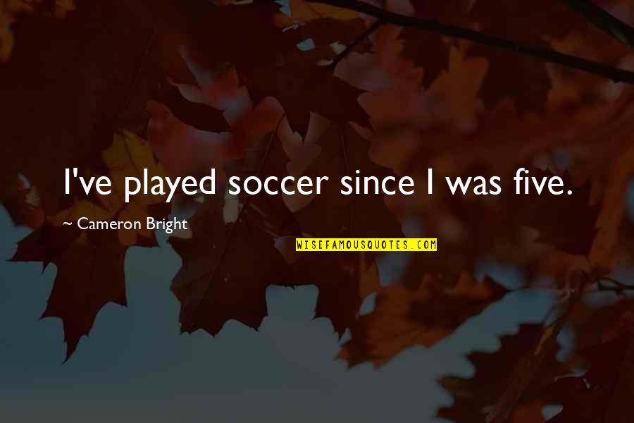 Harekete Ge Iren Quotes By Cameron Bright: I've played soccer since I was five. Harekete Ge Iren Quotes By Cameron Bright: I've played soccer since I was five.