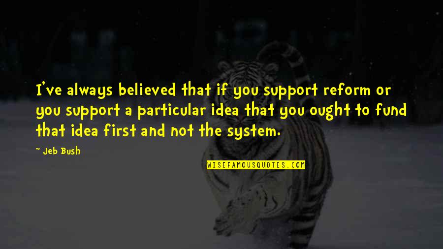 Hareketlilik Olgusu Quotes By Jeb Bush: I've always believed that if you support reform Hareketlilik Olgusu Quotes By Jeb Bush: I've always believed that if you support reform