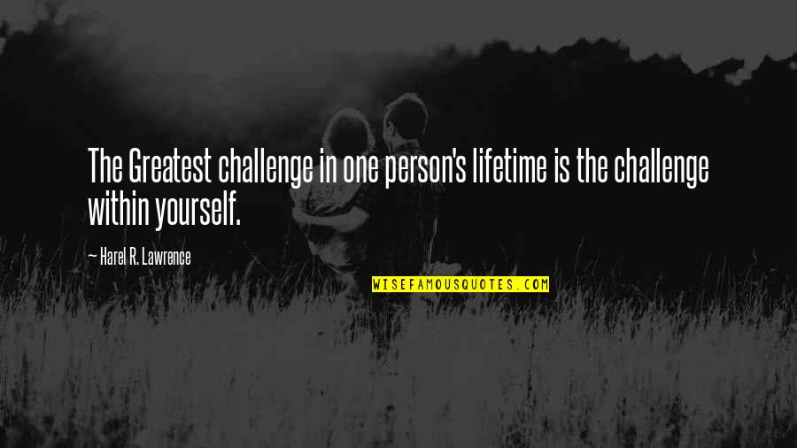 Harel Quotes By Harel R. Lawrence: The Greatest challenge in one person's lifetime is