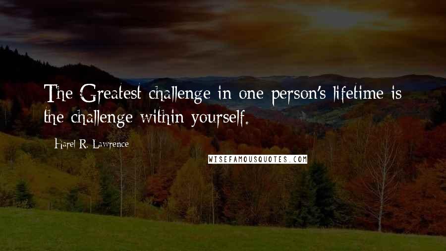 Harel R. Lawrence quotes: The Greatest challenge in one person's lifetime is the challenge within yourself.