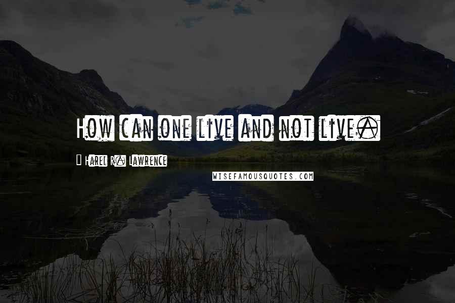 Harel R. Lawrence quotes: How can one live and not live.