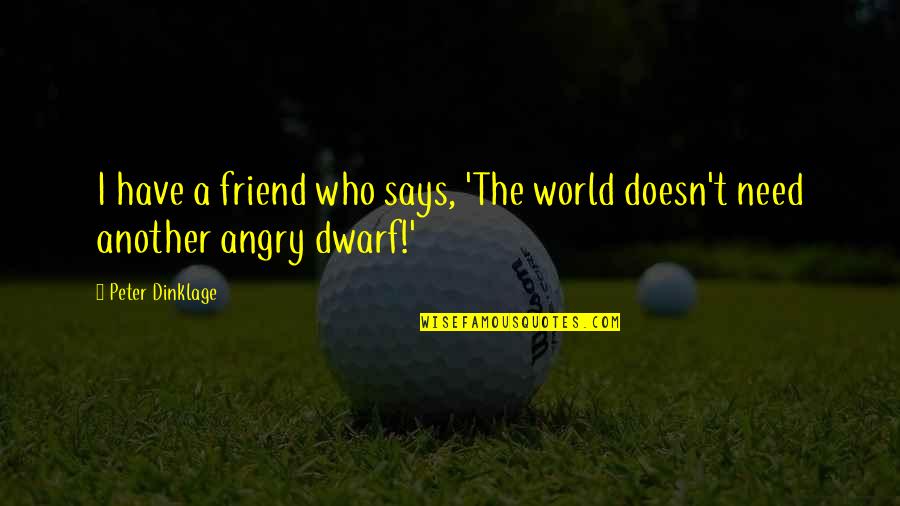 Harens Quotes By Peter Dinklage: I have a friend who says, 'The world