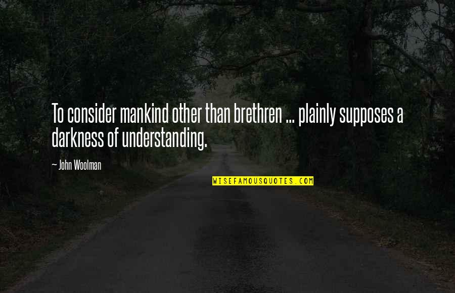 Harensa Quotes By John Woolman: To consider mankind other than brethren ... plainly