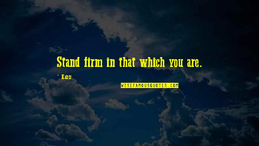 Hares And Rabbits Quotes By Kabir: Stand firm in that which you are.