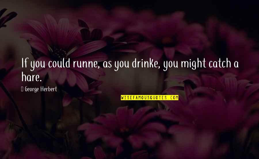 Hares Quotes By George Herbert: If you could runne, as you drinke, you