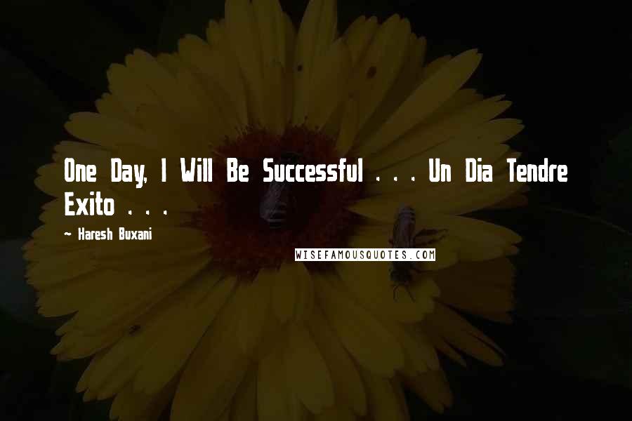 Haresh Buxani quotes: One Day, I Will Be Successful . . . Un Dia Tendre Exito . . .