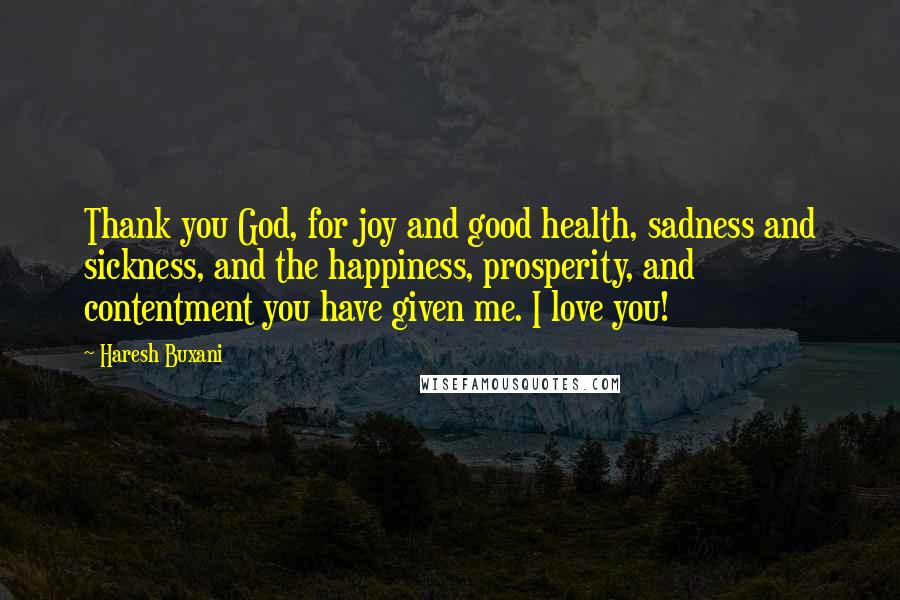Haresh Buxani quotes: Thank you God, for joy and good health, sadness and sickness, and the happiness, prosperity, and contentment you have given me. I love you!