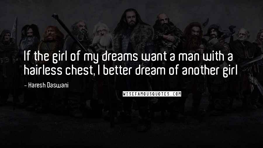 Haresh Daswani quotes: If the girl of my dreams want a man with a hairless chest, I better dream of another girl