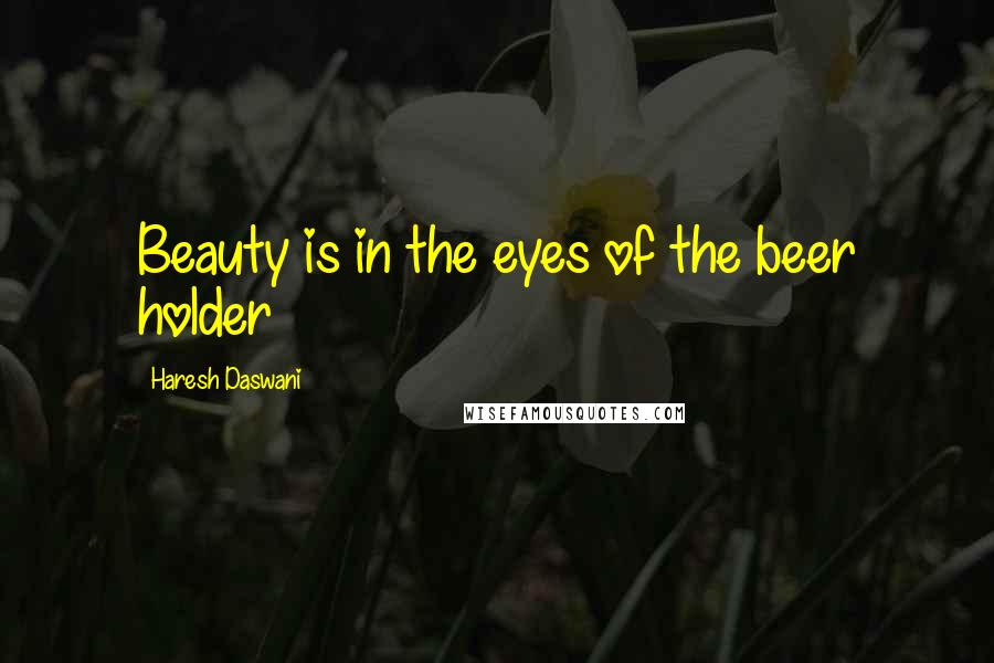 Haresh Daswani quotes: Beauty is in the eyes of the beer holder