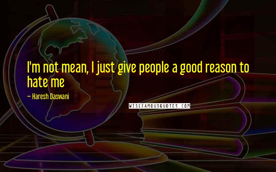 Haresh Daswani quotes: I'm not mean, I just give people a good reason to hate me