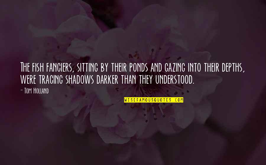 Harfe K Quotes By Tom Holland: The fish fanciers, sitting by their ponds and Harfe K Quotes By Tom Holland: The fish fanciers, sitting by their ponds and