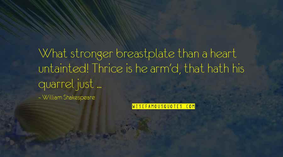 Harfe K Quotes By William Shakespeare: What stronger breastplate than a heart untainted! Thrice Harfe K Quotes By William Shakespeare: What stronger breastplate than a heart untainted! Thrice