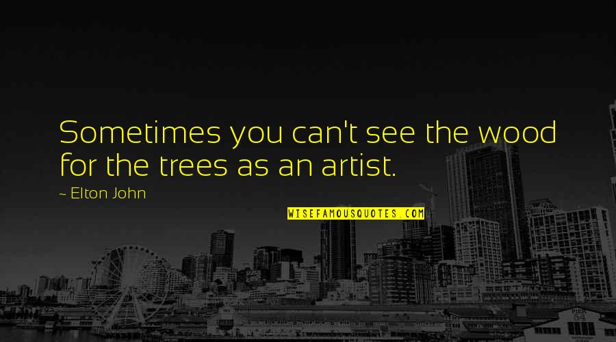 Harfield Weedin Quotes By Elton John: Sometimes you can't see the wood for the
