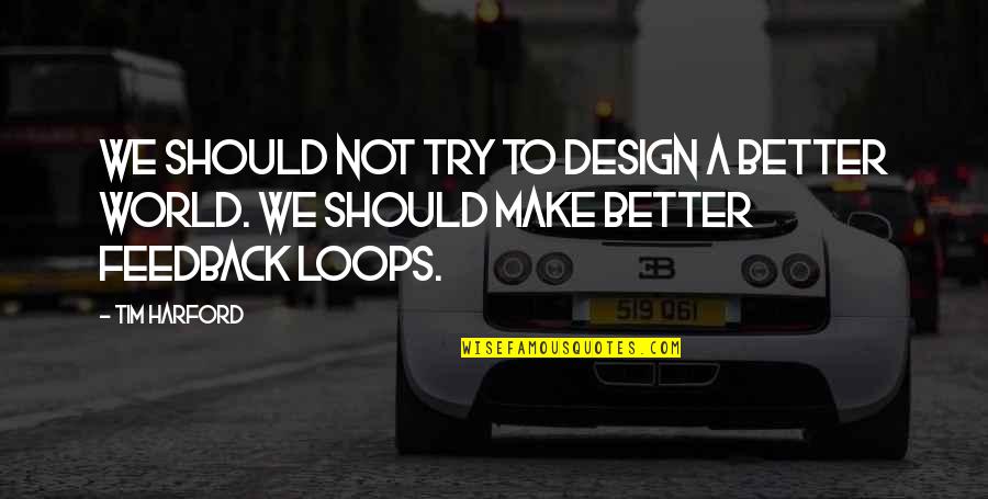 Harford Quotes By Tim Harford: We should not try to design a better
