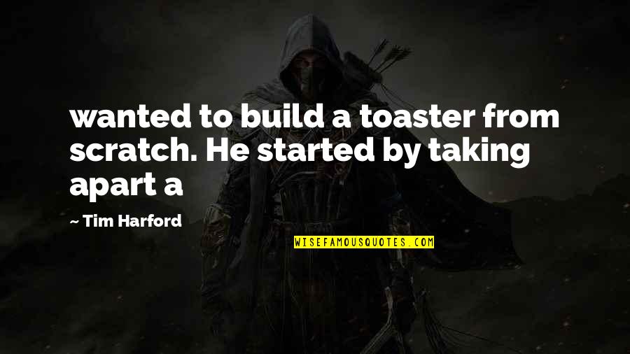Harford Quotes By Tim Harford: wanted to build a toaster from scratch. He