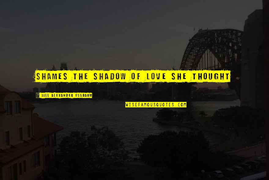 Harfouch Corinna Quotes By Jill Alexander Essbaum: Shames the shadow of love she thought Harfouch Corinna Quotes By Jill Alexander Essbaum: Shames the shadow of love she thought