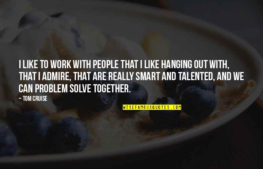 Harfouche Zineb Quotes By Tom Cruise: I like to work with people that I Harfouche Zineb Quotes By Tom Cruise: I like to work with people that I
