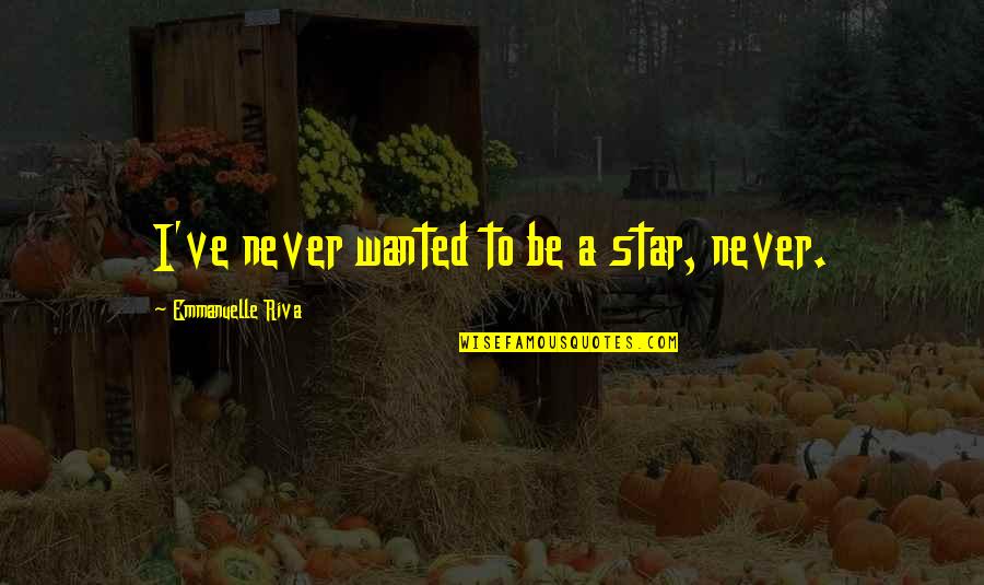 Hargai Quotes By Emmanuelle Riva: I've never wanted to be a star, never.