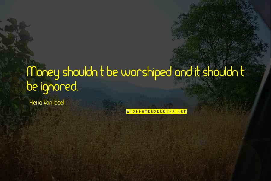 Hargai Waktu Quotes By Alexa Von Tobel: Money shouldn't be worshiped and it shouldn't be