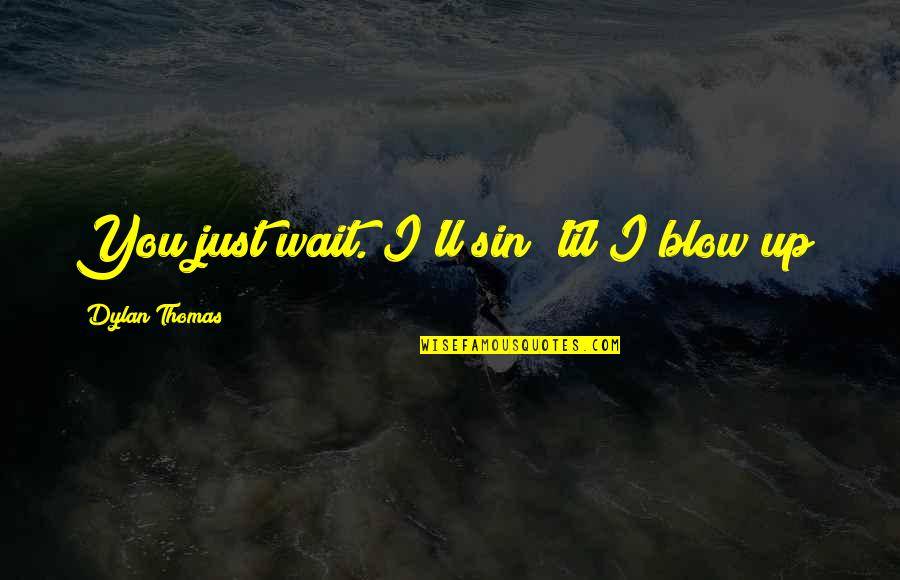 Hargai Waktu Quotes By Dylan Thomas: You just wait. I'll sin 'til I blow