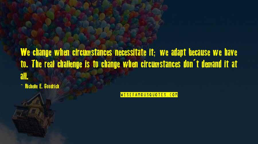 Hargates Island Quotes By Richelle E. Goodrich: We change when circumstances necessitate it; we adapt