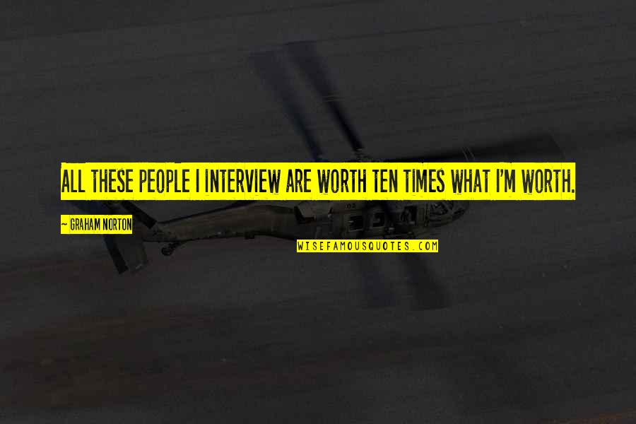 Harger Grounding Quotes By Graham Norton: All these people I interview are worth ten Harger Grounding Quotes By Graham Norton: All these people I interview are worth ten