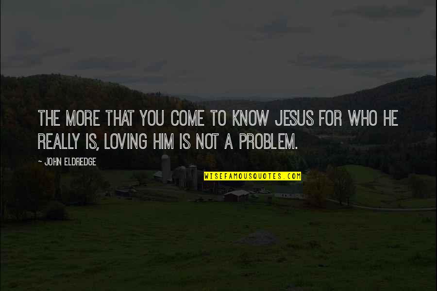 Harger Grounding Quotes By John Eldredge: The more that you come to know Jesus