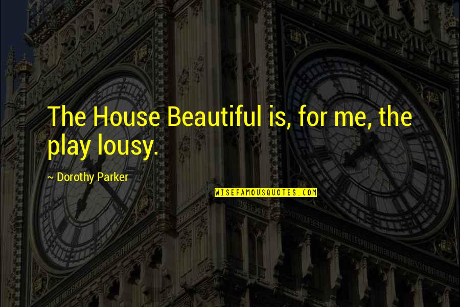 Harger Line Quotes By Dorothy Parker: The House Beautiful is, for me, the play