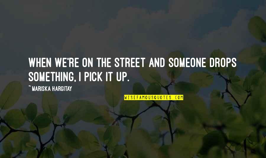 Hargitay Quotes By Mariska Hargitay: When we're on the street and someone drops