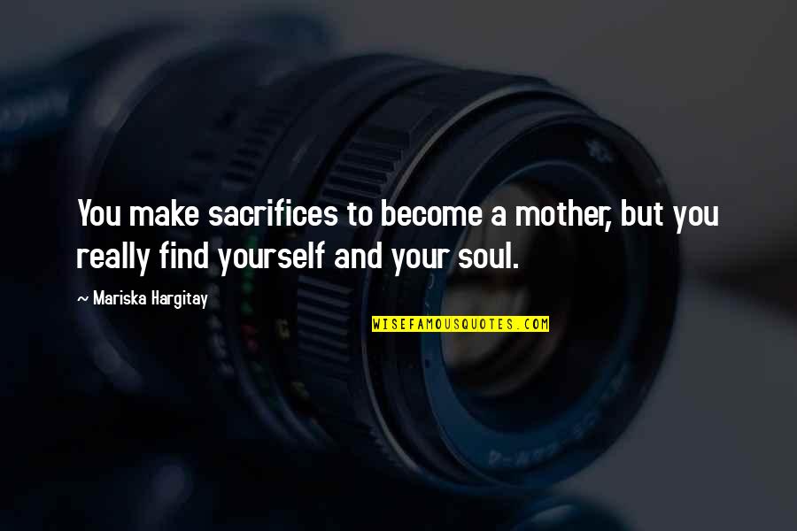 Hargitay Quotes By Mariska Hargitay: You make sacrifices to become a mother, but