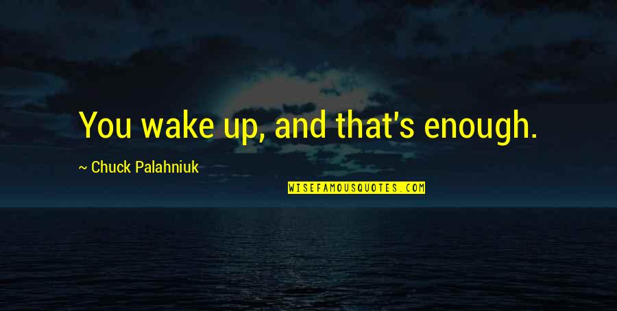 Hargne Quotes By Chuck Palahniuk: You wake up, and that's enough.