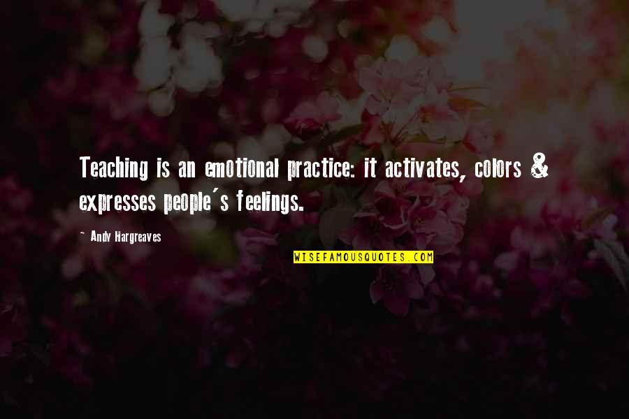 Hargreaves Quotes By Andy Hargreaves: Teaching is an emotional practice: it activates, colors
