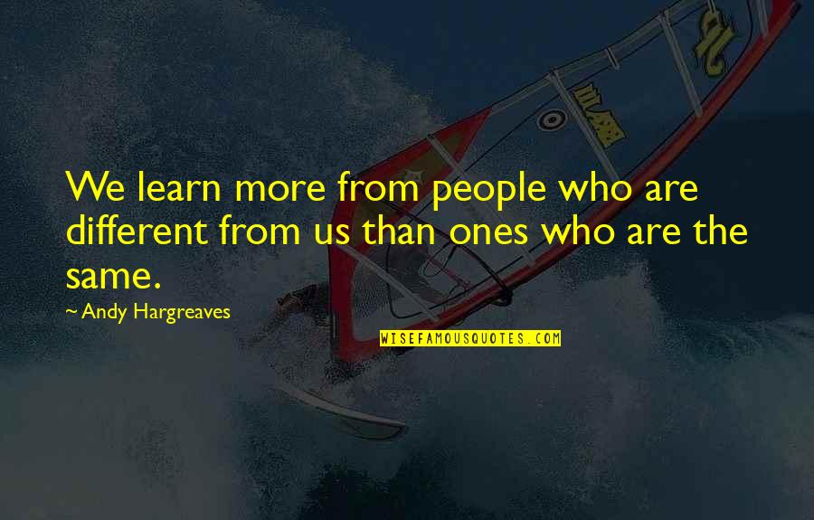 Hargreaves Quotes By Andy Hargreaves: We learn more from people who are different