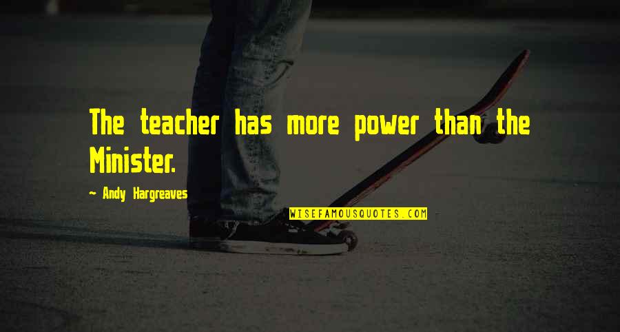 Hargreaves Quotes By Andy Hargreaves: The teacher has more power than the Minister.