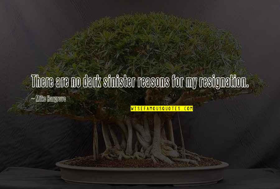 Hargrove's Quotes By Mike Hargrove: There are no dark sinister reasons for my Hargrove's Quotes By Mike Hargrove: There are no dark sinister reasons for my