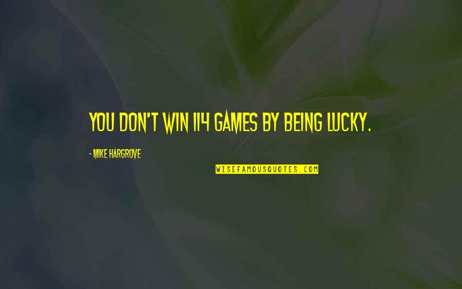 Hargrove's Quotes By Mike Hargrove: You don't win 114 games by being lucky. Hargrove's Quotes By Mike Hargrove: You don't win 114 games by being lucky.