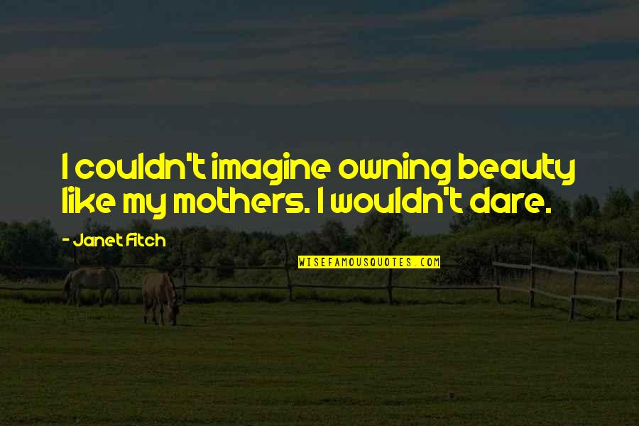 Hargus Disposal Fort Quotes By Janet Fitch: I couldn't imagine owning beauty like my mothers.