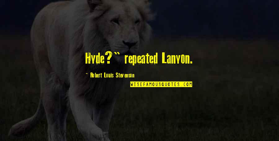 Hargus Quotes By Robert Louis Stevenson: Hyde?" repeated Lanyon. Hargus Quotes By Robert Louis Stevenson: Hyde?" repeated Lanyon.