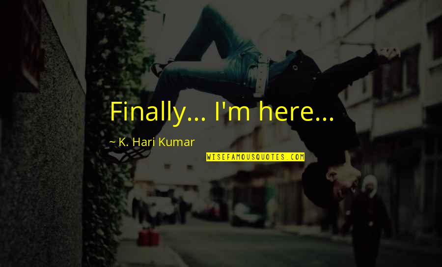 Hari Hari Quotes By K. Hari Kumar: Finally... I'm here...