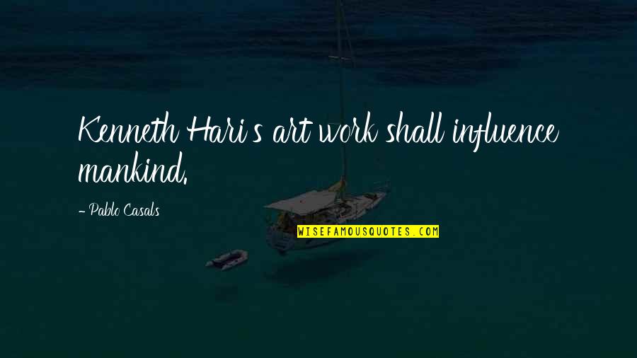 Hari Hari Quotes By Pablo Casals: Kenneth Hari's art work shall influence mankind.