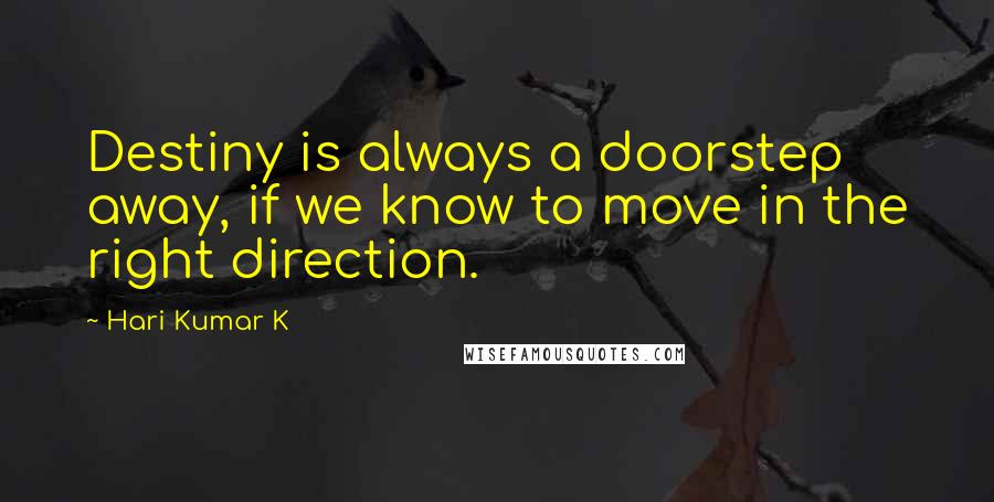 Hari Kumar K quotes: Destiny is always a doorstep away, if we know to move in the right direction.