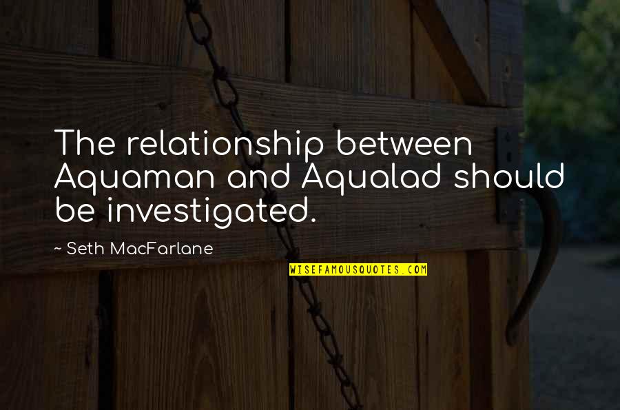 Hari Ng Yabang Quotes By Seth MacFarlane: The relationship between Aquaman and Aqualad should be Hari Ng Yabang Quotes By Seth MacFarlane: The relationship between Aquaman and Aqualad should be