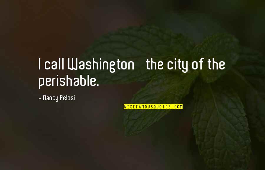 Hari Om Quotes By Nancy Pelosi: I call Washington 'the city of the perishable.'