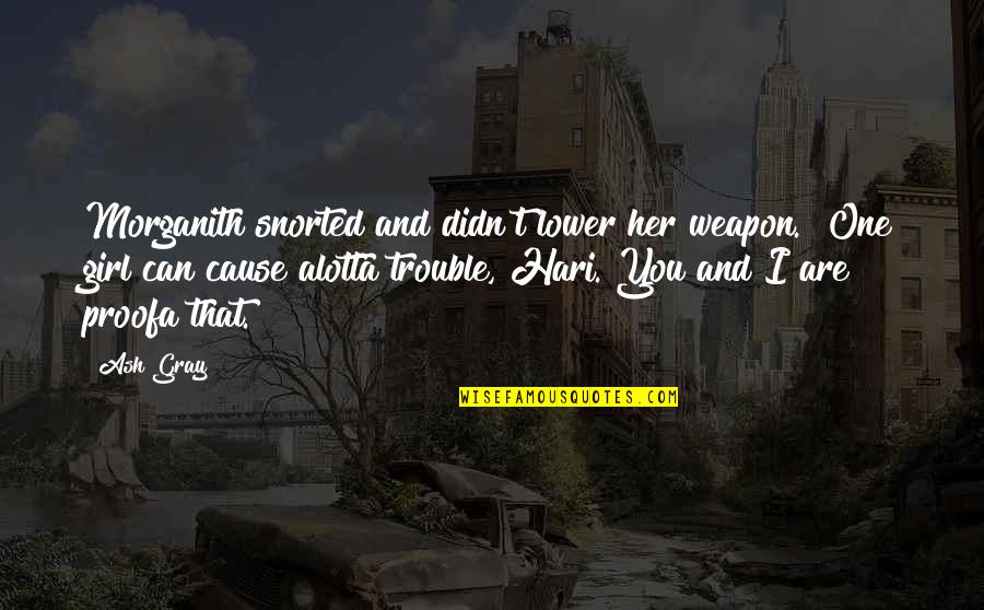 Hari Quotes By Ash Gray: Morganith snorted and didn't lower her weapon. "One Hari Quotes By Ash Gray: Morganith snorted and didn't lower her weapon. "One