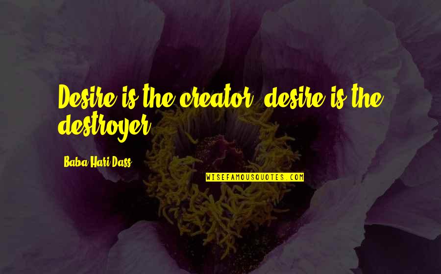 Hari Quotes By Baba Hari Dass: Desire is the creator; desire is the destroyer. Hari Quotes By Baba Hari Dass: Desire is the creator; desire is the destroyer.