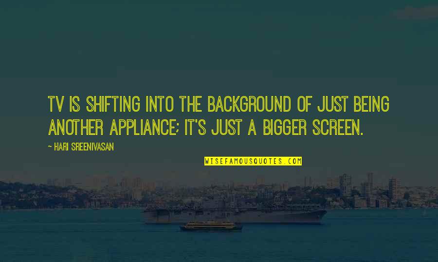 Hari Quotes By Hari Sreenivasan: TV is shifting into the background of just Hari Quotes By Hari Sreenivasan: TV is shifting into the background of just