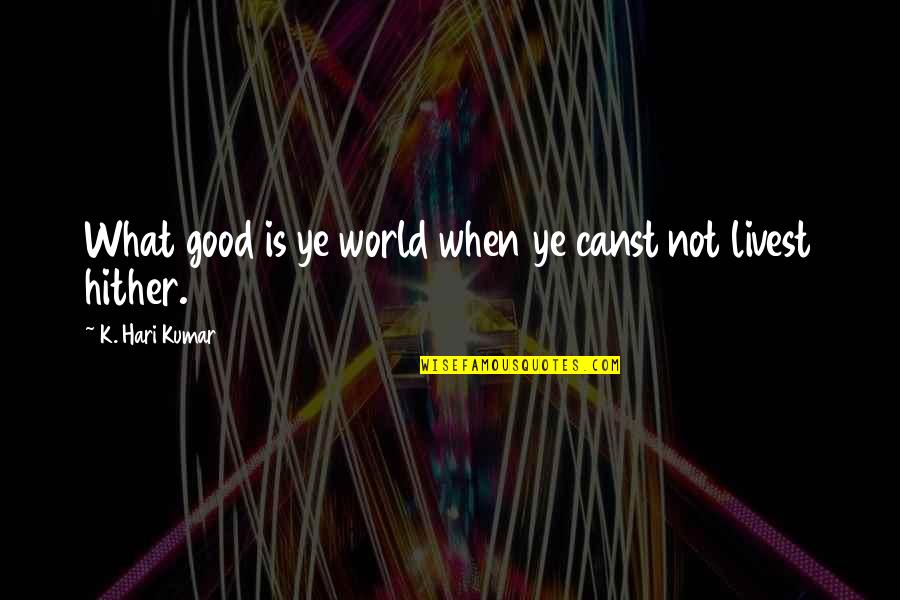 Hari Quotes By K. Hari Kumar: What good is ye world when ye canst